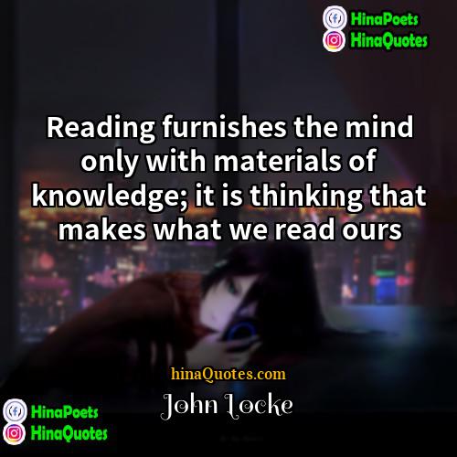 John Locke Quotes | Reading furnishes the mind only with materials